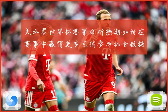 美加墨世界杯赛事分析热潮如何在赛事中赢得更多竞猜参与机会数据研判：最新赛事动态与深度分析