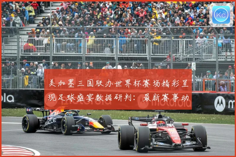 美加墨三国联办世界杯赛场精彩呈现足球盛宴数据研判：最新赛事动态与深度分析