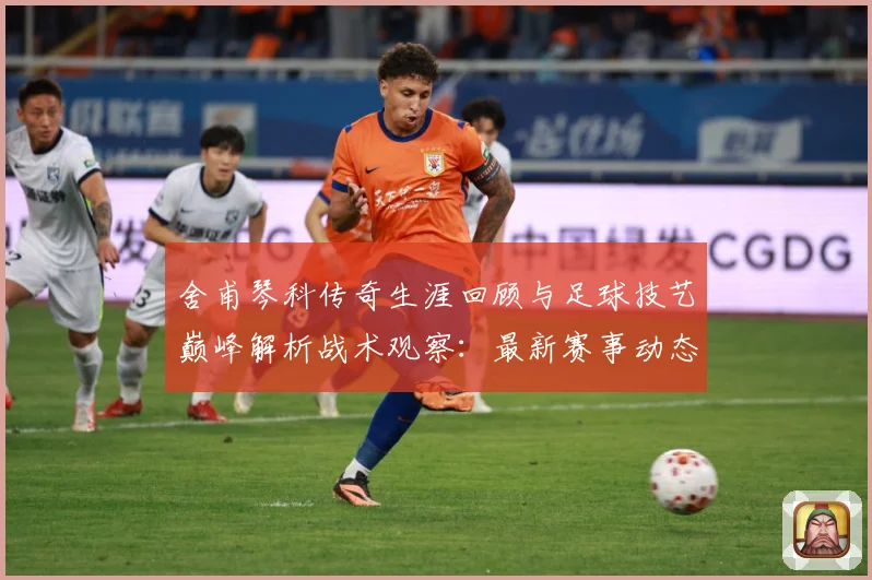 舍甫琴科传奇生涯回顾与足球技艺巅峰解析战术观察：最新赛事动态与深度分析