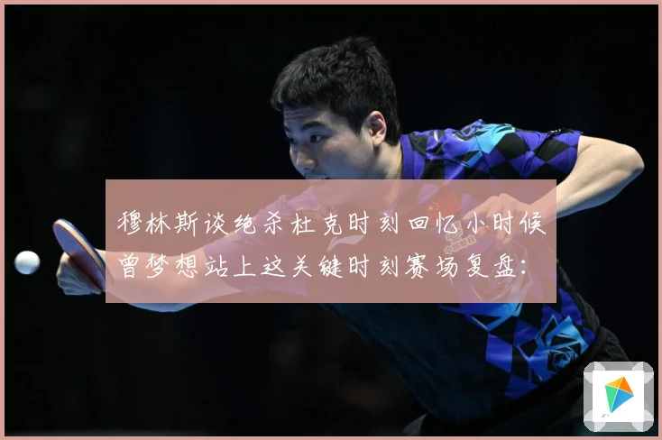 穆林斯谈绝杀杜克时刻回忆小时候曾梦想站上这关键时刻赛场复盘：最新赛事动态与深度分析