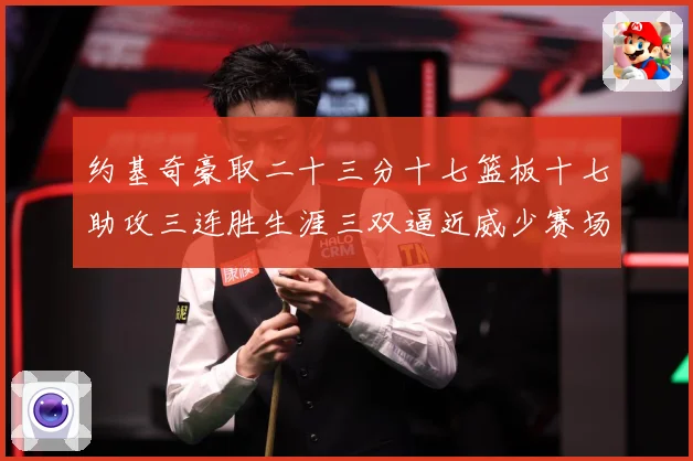 约基奇豪取二十三分十七篮板十七助攻三连胜生涯三双逼近威少赛场复盘：最新赛事动态与深度分析