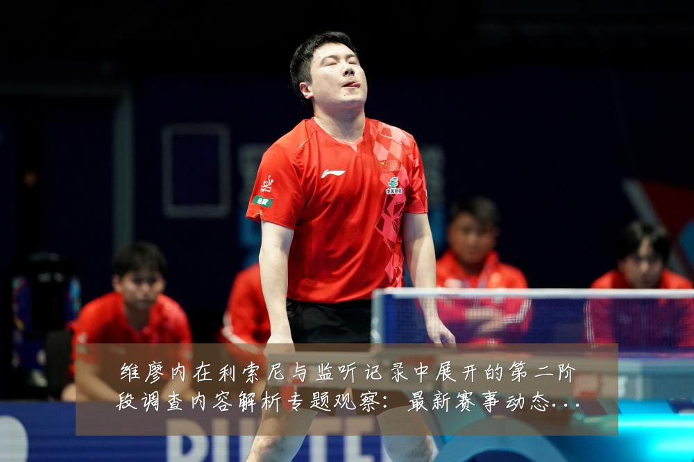 维廖内在利索尼与监听记录中展开的第二阶段调查内容解析专题观察:最新赛事动态与深度分析