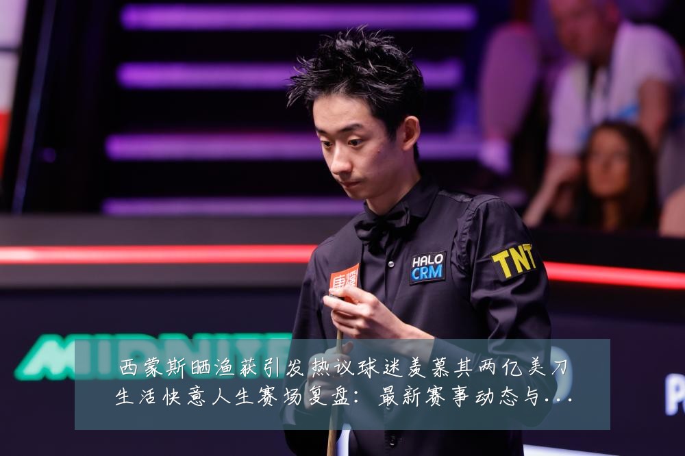 西蒙斯晒渔获引发热议球迷羡慕其两亿美刀生活快意人生赛场复盘:最新赛事动态与深度分析