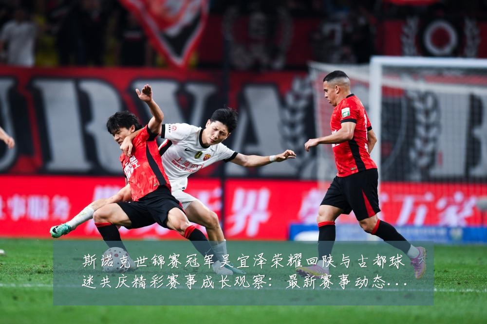 斯诺克世锦赛冠军吴宜泽荣耀回陕与古都球迷共庆精彩赛事成长观察:最新赛事动态与深度分析