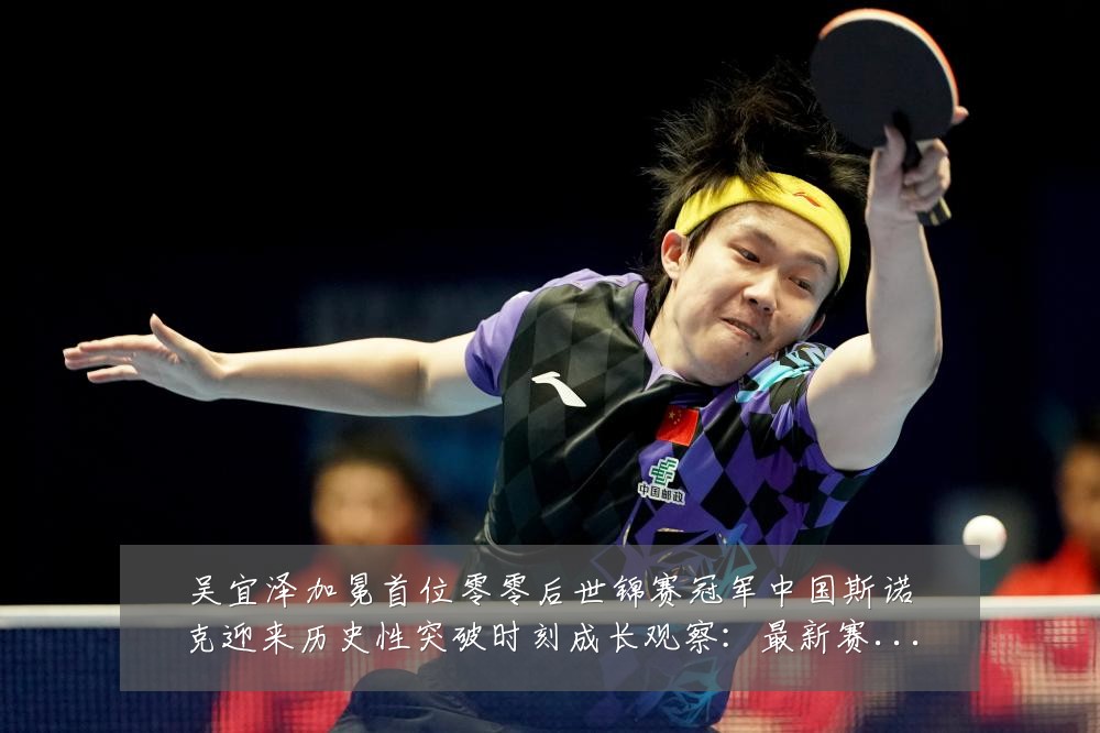 吴宜泽加冕首位零零后世锦赛冠军中国斯诺克迎来历史性突破时刻成长观察:最新赛事动态与深度分析